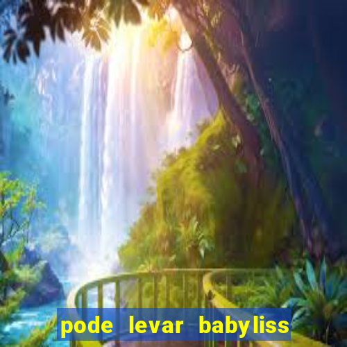 pode levar babyliss no cruzeiro